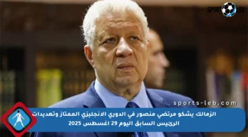 الزمالك يشكو مرتضى منصور في الدوري الإنجليزي الممتاز وتهديدات الرئيس السابق اليوم 29 أغسطس 2025